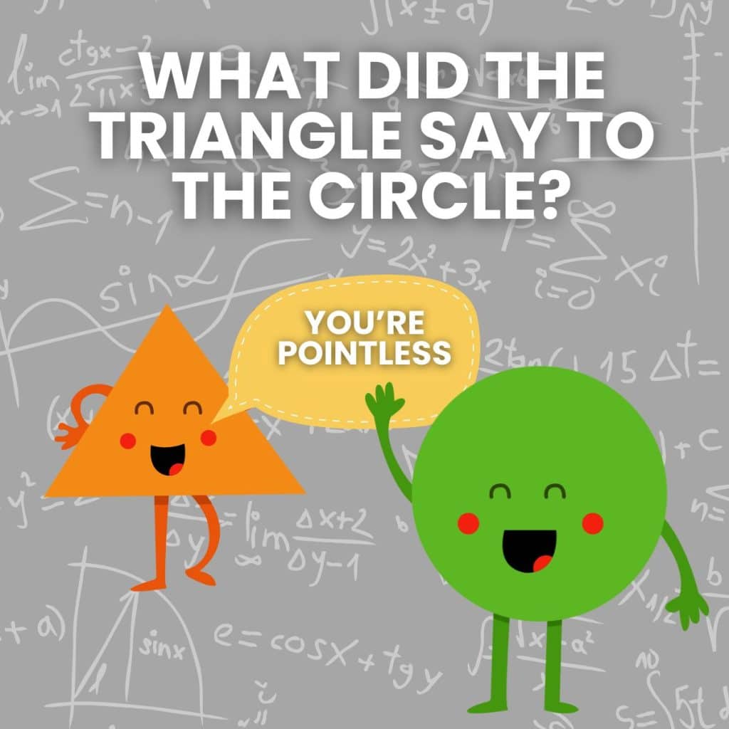Geometry Joke: What did the triangle say to the circle? You're pointless.