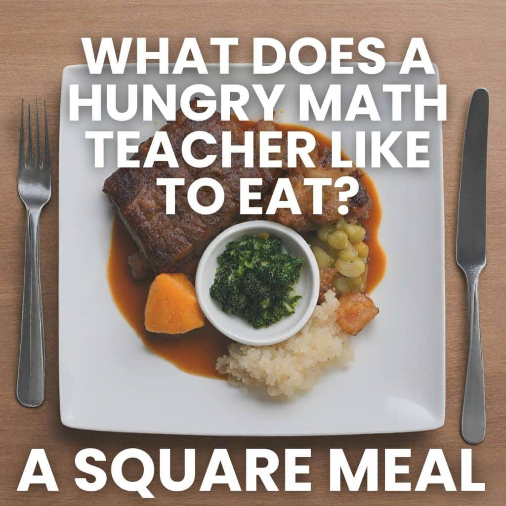Geometry Joke: What does a hungry math teacher like to eat? A Square Meal.